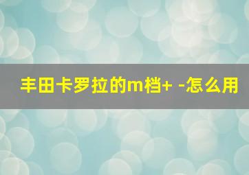 丰田卡罗拉的m档+ -怎么用